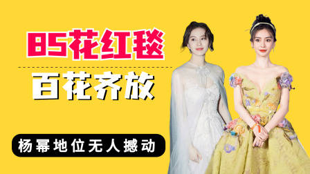 内娱85花红毯百花齐放,刘亦菲清冷,杨颖灵动,杨幂地位无人撼