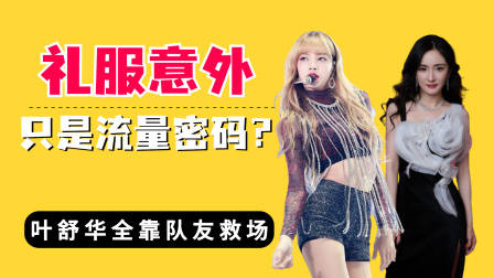 礼服意外当真只是流量密码?杨幂抹胸下滑,叶舒华全靠队友救场